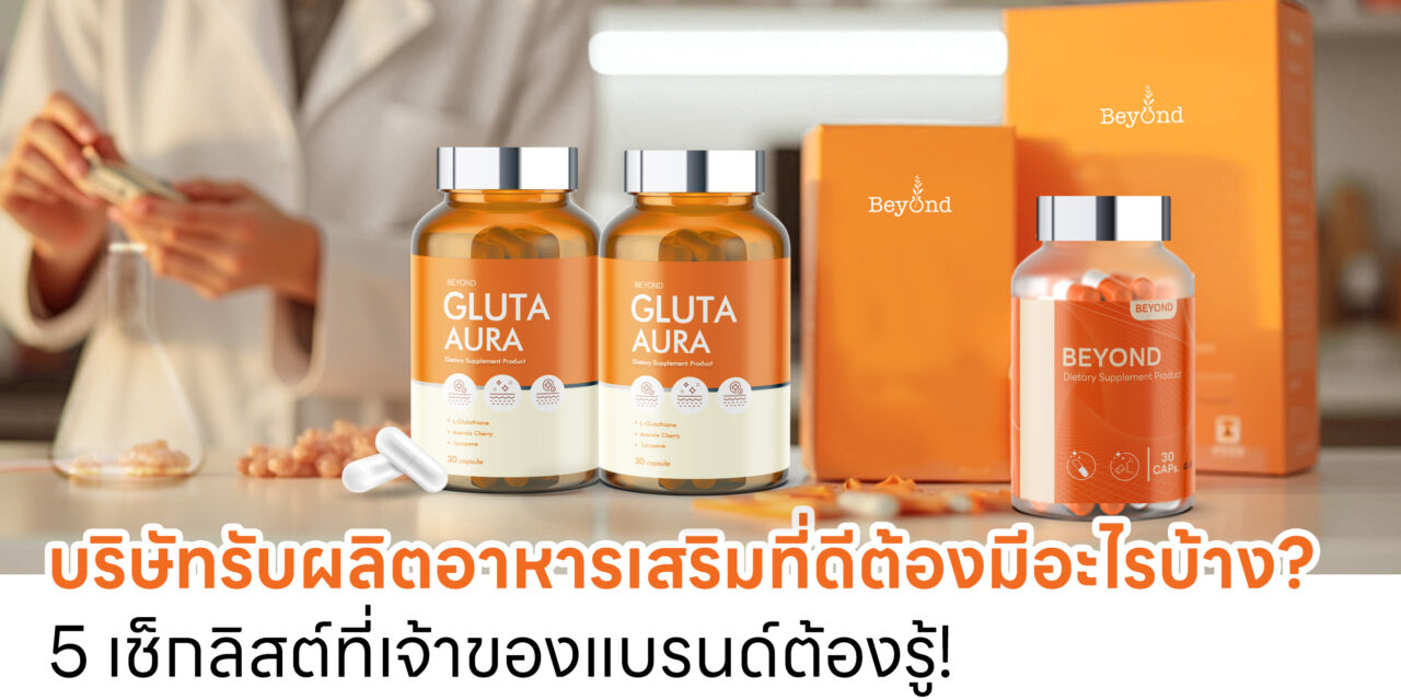 บริษัทรับผลิตอาหารเสริมที่ดีต้องมีอะไรบ้าง? 5 เช็กลิสต์ที่เจ้าของแบรนด์ต้องรู้!