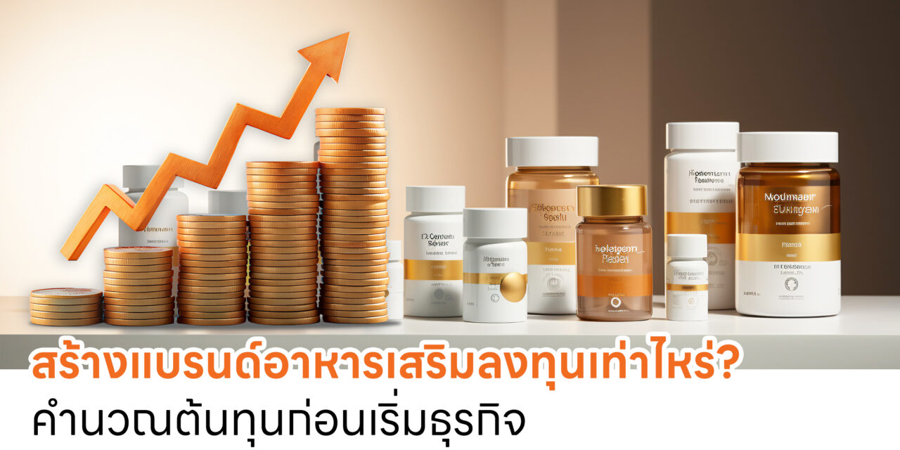 สร้างแบรนด์อาหารเสริมลงทุนเท่าไหร่? เจาะลึกต้นทุนที่หลายคนมองข้าม