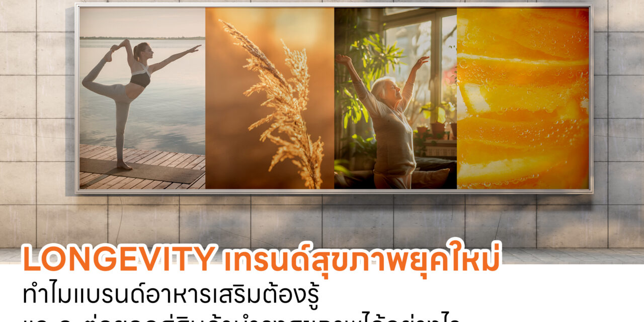 Longevity เทรนด์สุขภาพยุคใหม่: ทำไมแบรนด์อาหารเสริมต้องรู้ และจะต่อยอดสู่สินค้าบำรุงสุขภาพได้อย่างไร
