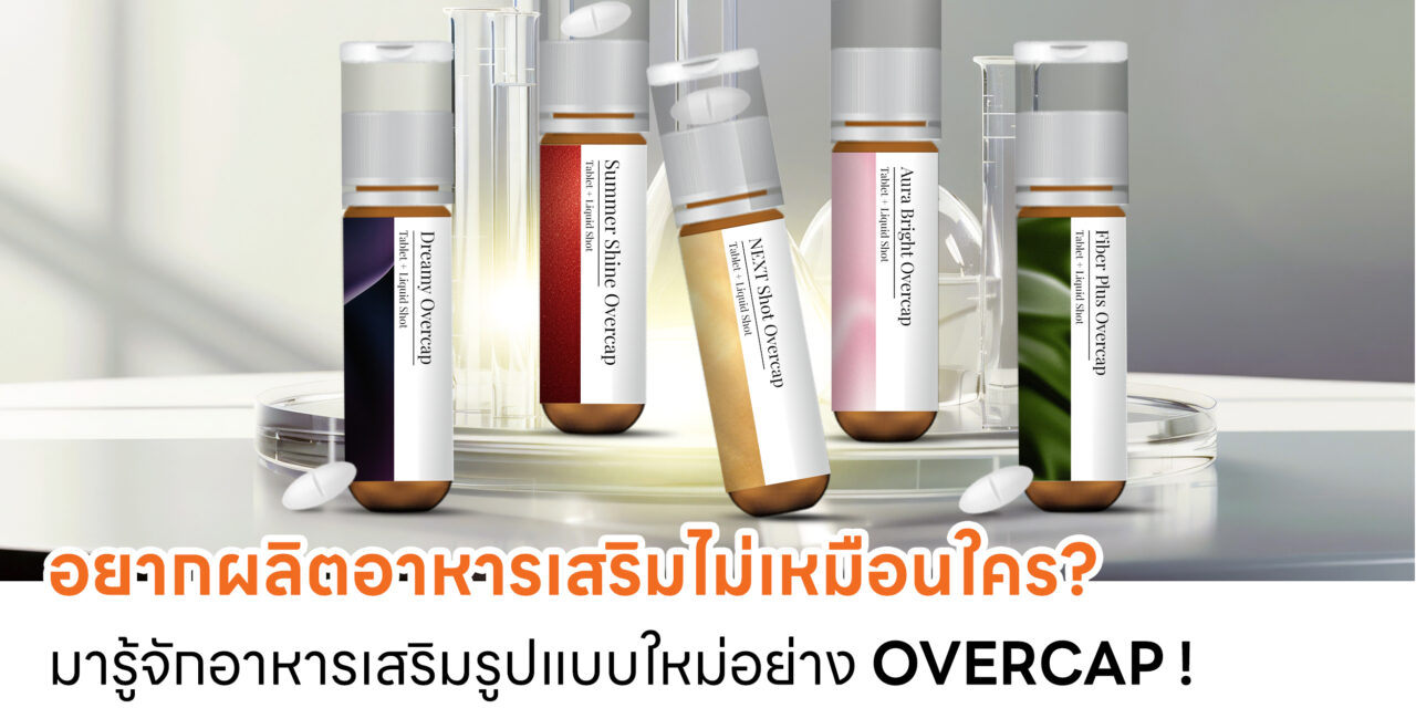 อยากผลิตอาหารเสริมไม่เหมือนใคร มารู้จักอาหารเสริมรูปแบบใหม่อย่าง Overcap !